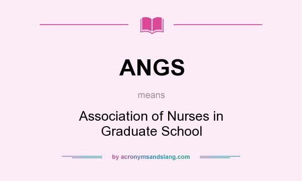 What does ANGS mean? It stands for Association of Nurses in Graduate School