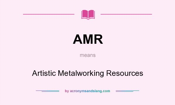 What does AMR mean? It stands for Artistic Metalworking Resources