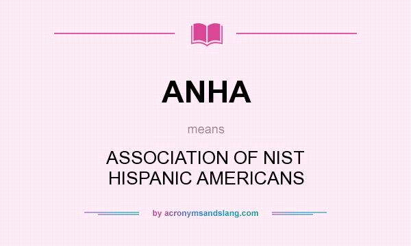 What does ANHA mean? It stands for ASSOCIATION OF NIST HISPANIC AMERICANS
