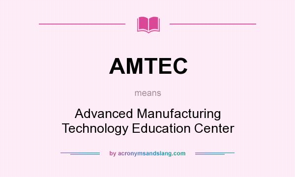 What does AMTEC mean? It stands for Advanced Manufacturing Technology Education Center
