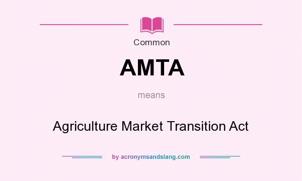 What does AMTA mean? It stands for Agriculture Market Transition Act