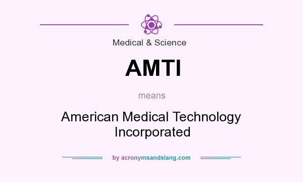 What does AMTI mean? It stands for American Medical Technology Incorporated