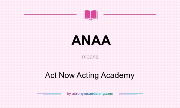 What does ANAA mean? It stands for Act Now Acting Academy