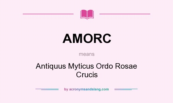 What does AMORC mean? It stands for Antiquus Myticus Ordo Rosae Crucis