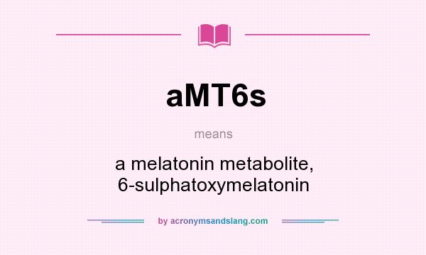 What does aMT6s mean? It stands for a melatonin metabolite, 6-sulphatoxymelatonin