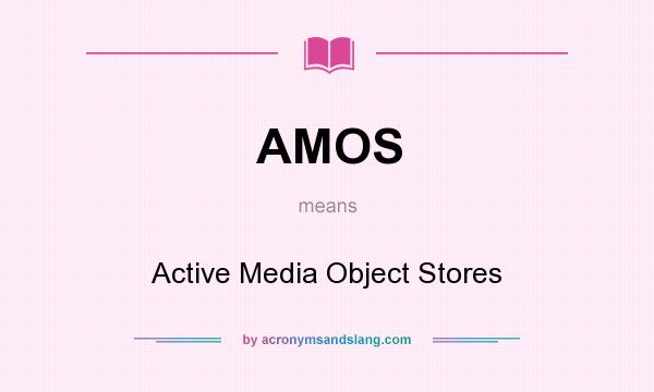 What does AMOS mean? It stands for Active Media Object Stores
