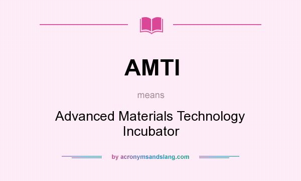 What does AMTI mean? It stands for Advanced Materials Technology Incubator