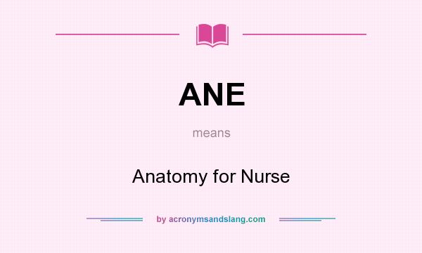 What does ANE mean? It stands for Anatomy for Nurse