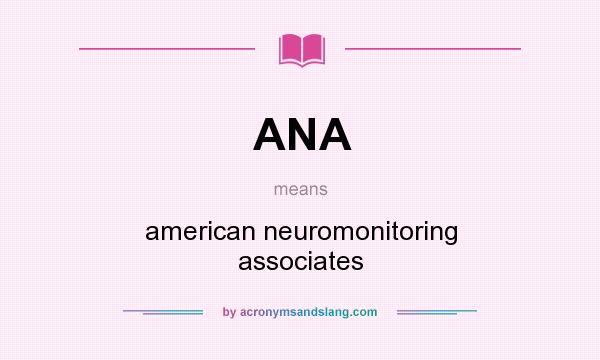 What does ANA mean? It stands for american neuromonitoring associates