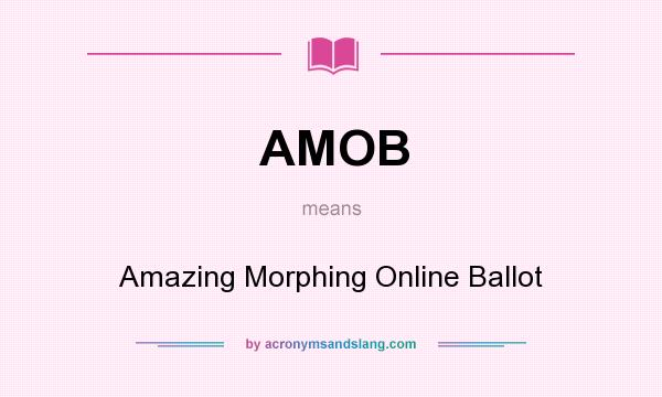 What does AMOB mean? It stands for Amazing Morphing Online Ballot