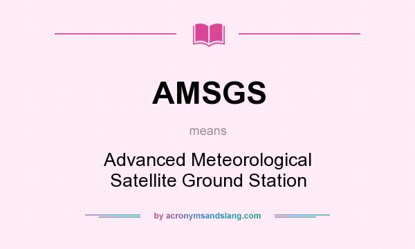 What does AMSGS mean? It stands for Advanced Meteorological Satellite Ground Station