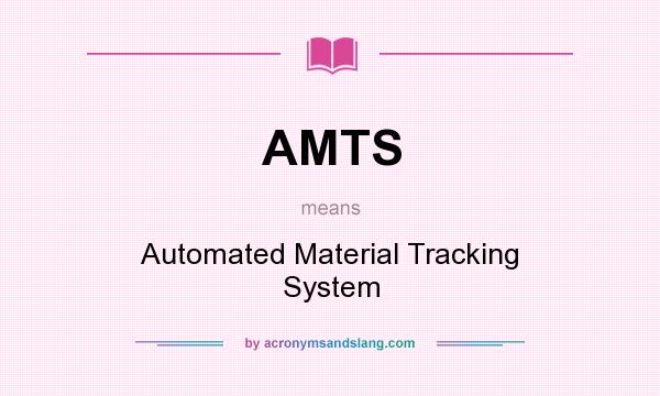 What does AMTS mean? It stands for Automated Material Tracking System