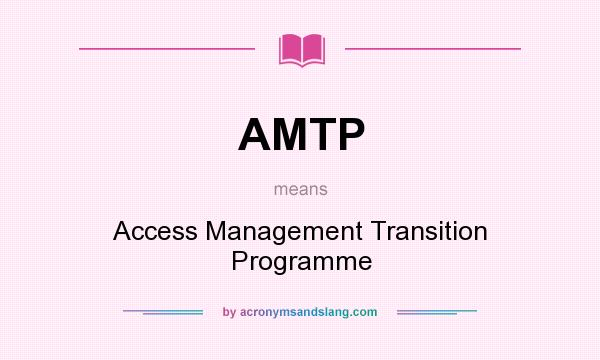 What does AMTP mean? It stands for Access Management Transition Programme