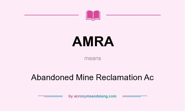 What does AMRA mean? It stands for Abandoned Mine Reclamation Ac