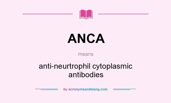 What does ANCA mean? It stands for anti-neurtrophil cytoplasmic antibodies