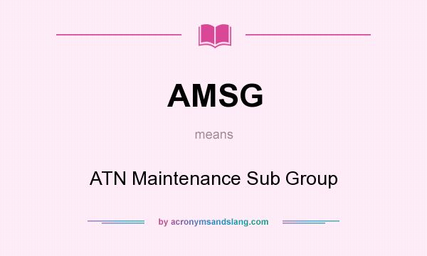 What does AMSG mean? It stands for ATN Maintenance Sub Group