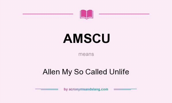 What does AMSCU mean? It stands for Allen My So Called Unlife
