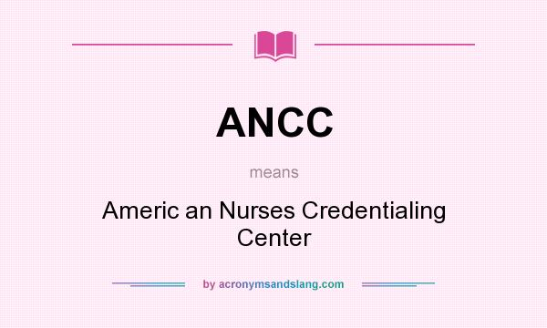 What does ANCC mean? It stands for Americ an Nurses Credentialing Center