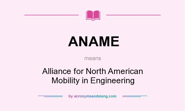 What does ANAME mean? It stands for Alliance for North American Mobility in Engineering