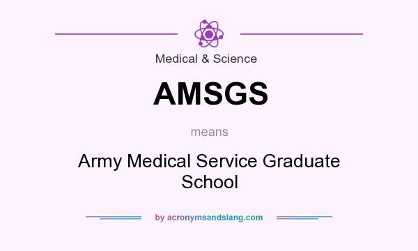 What does AMSGS mean? It stands for Army Medical Service Graduate School