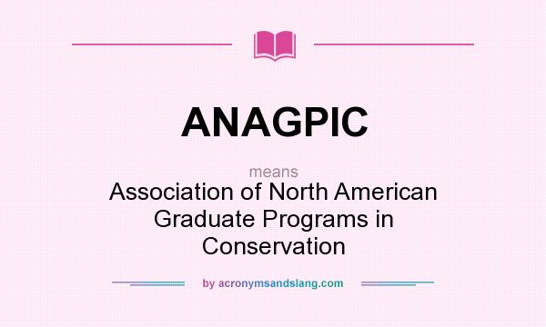 What does ANAGPIC mean? It stands for Association of North American Graduate Programs in Conservation
