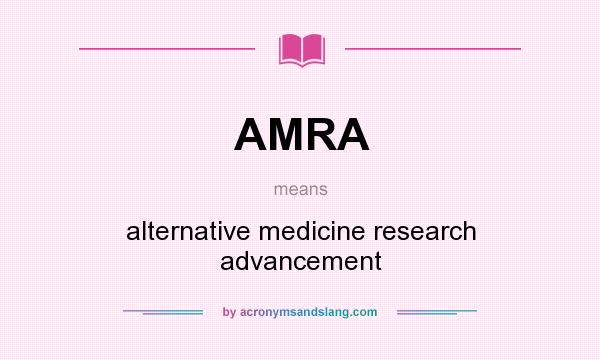 What does AMRA mean? It stands for alternative medicine research advancement