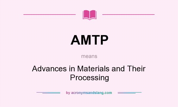 What does AMTP mean? It stands for Advances in Materials and Their Processing
