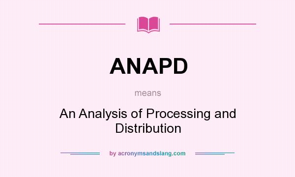 What does ANAPD mean? It stands for An Analysis of Processing and Distribution