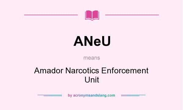 What does ANeU mean? It stands for Amador Narcotics Enforcement Unit