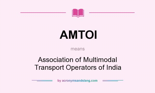 What does AMTOI mean? It stands for Association of Multimodal Transport Operators of India