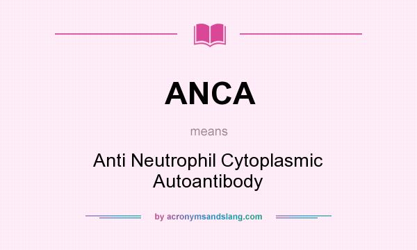 What does ANCA mean? It stands for Anti Neutrophil Cytoplasmic Autoantibody