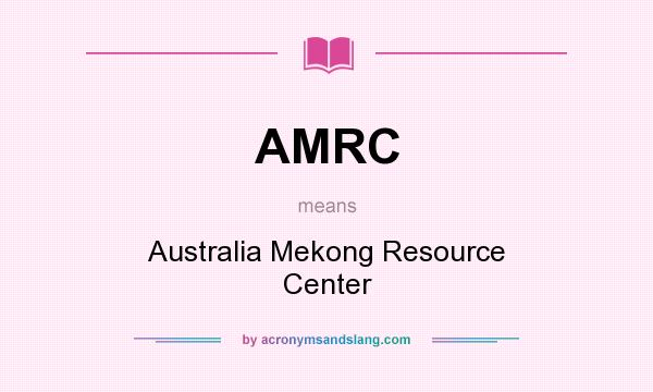 What does AMRC mean? It stands for Australia Mekong Resource Center