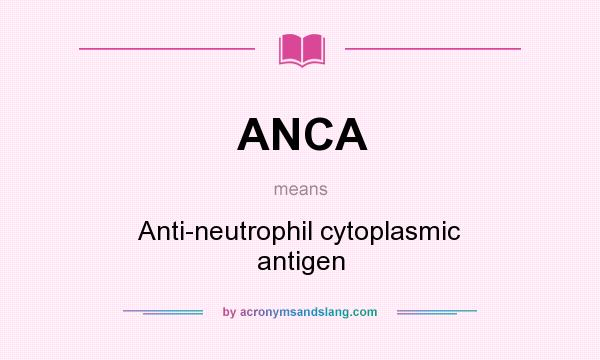 What does ANCA mean? It stands for Anti-neutrophil cytoplasmic antigen