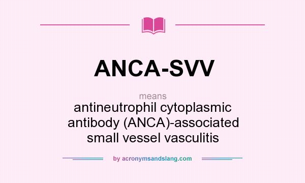 What does ANCA-SVV mean? It stands for antineutrophil cytoplasmic antibody (ANCA)-associated small vessel vasculitis