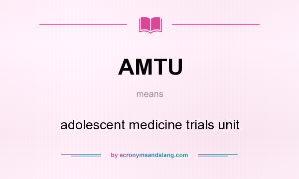 What does AMTU mean? It stands for adolescent medicine trials unit