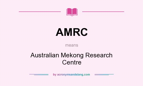 What does AMRC mean? It stands for Australian Mekong Research Centre