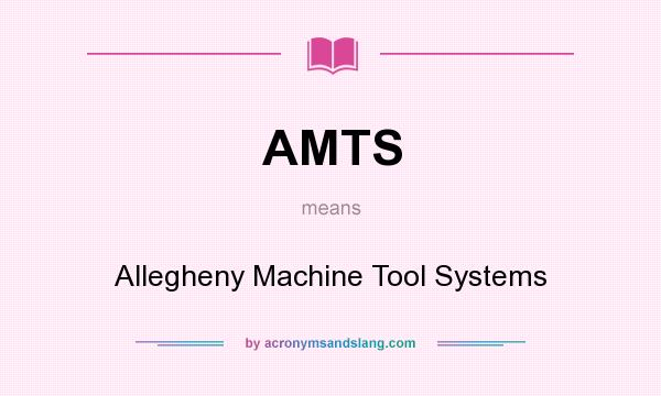 What does AMTS mean? It stands for Allegheny Machine Tool Systems