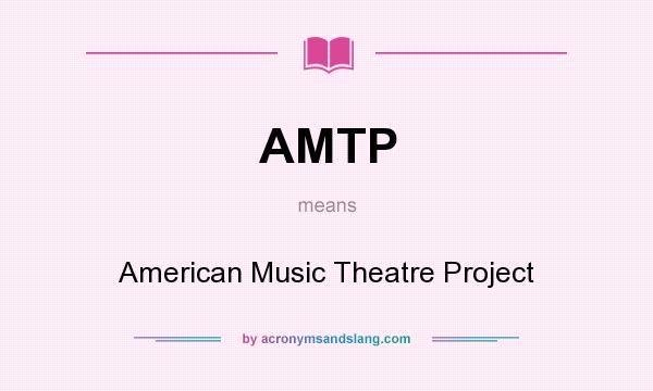 What does AMTP mean? It stands for American Music Theatre Project