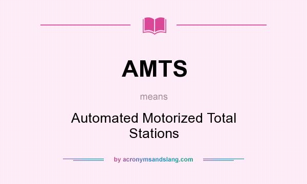 What does AMTS mean? It stands for Automated Motorized Total Stations