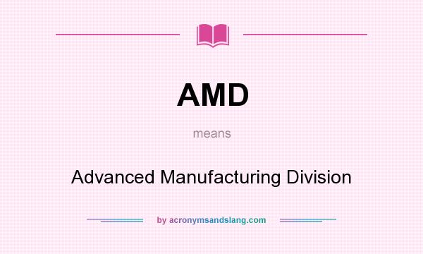 What does AMD mean? It stands for Advanced Manufacturing Division