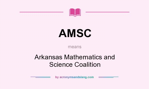 What does AMSC mean? It stands for Arkansas Mathematics and Science Coalition