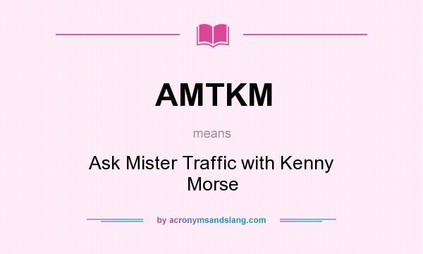 What does AMTKM mean? It stands for Ask Mister Traffic with Kenny Morse