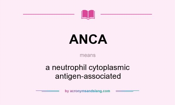 What does ANCA mean? It stands for a neutrophil cytoplasmic antigen-associated