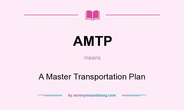 What does AMTP mean? It stands for A Master Transportation Plan