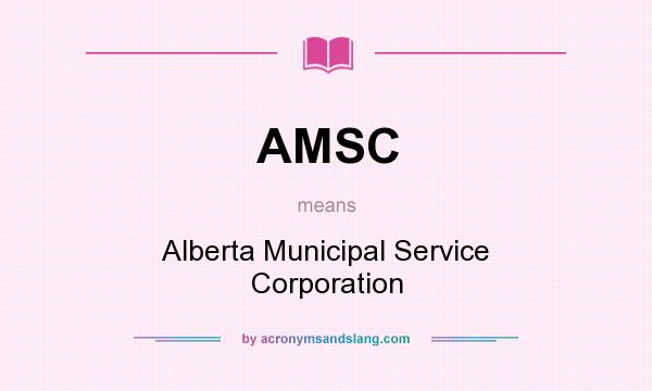 What does AMSC mean? It stands for Alberta Municipal Service Corporation