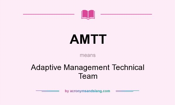 What does AMTT mean? It stands for Adaptive Management Technical Team
