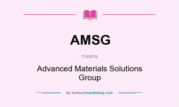 What does AMSG mean? It stands for Advanced Materials Solutions Group