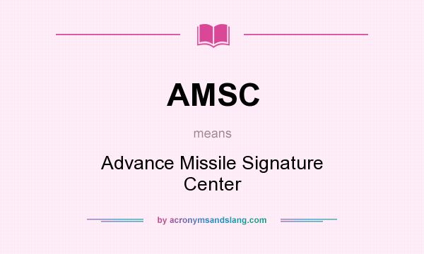 What does AMSC mean? It stands for Advance Missile Signature Center