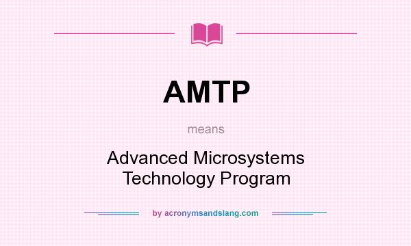 What does AMTP mean? It stands for Advanced Microsystems Technology Program