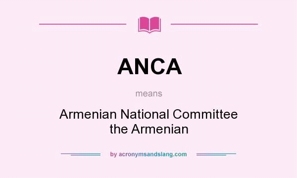 What does ANCA mean? It stands for Armenian National Committee the Armenian